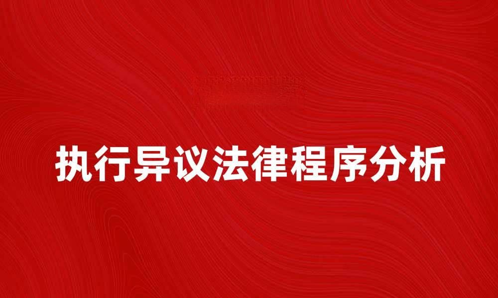 执行异议的法律程序及应对策略解析