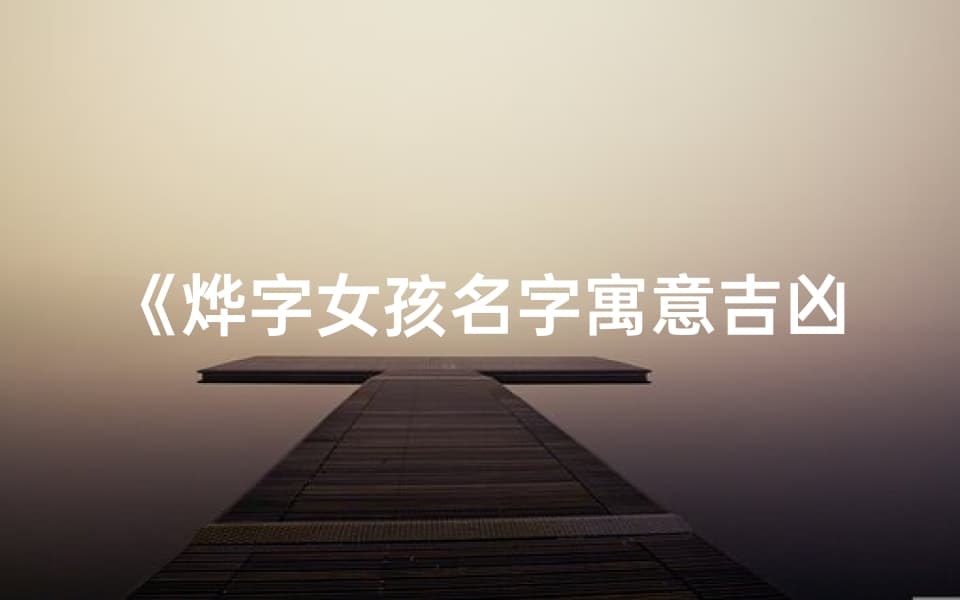 《烨字女孩名字寓意吉凶解析：美好与幸运的象征》