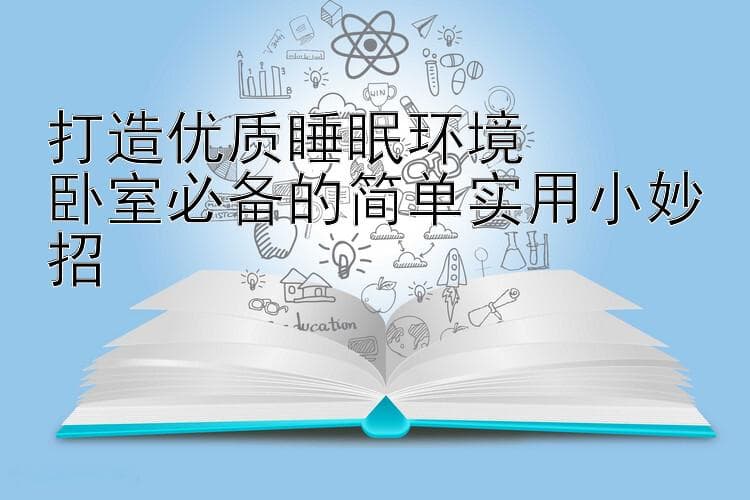 打造优质睡眠环境   卧室必备的简单实用小妙招