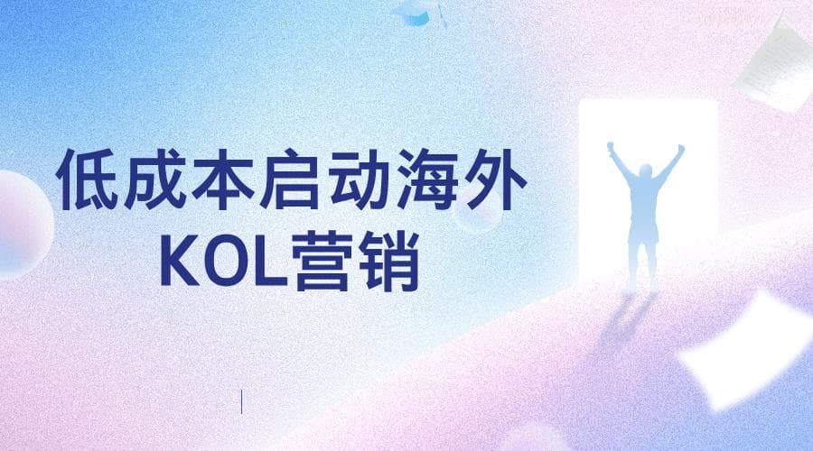 中小品牌如何低成本启动海外KOL营销？