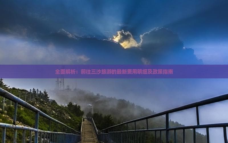 全面解析：前往三沙旅游的最新费用明细及政策指南