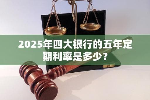 2025年四大银行的五年定期利率是多少？