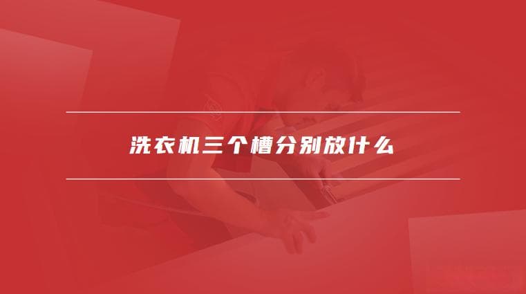 洗衣机三个槽分别放什么，洗衣机三个槽的使用技巧