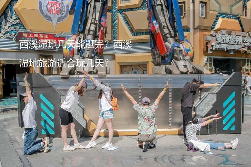 西溪湿地几天能逛完？西溪湿地旅游适合玩几天？