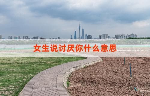 女生说讨厌你，到底是什么意思？解读背后的情感信号