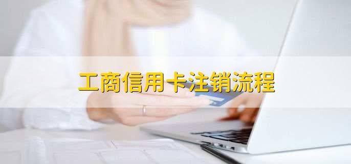 工商信用卡注销流程及额度管理指南