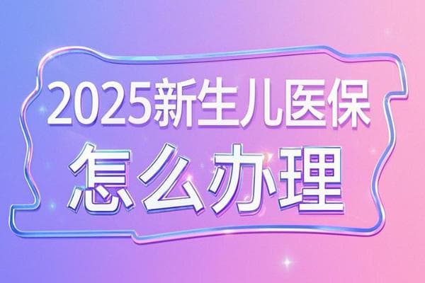 2025新生儿医保怎么办理？2025新生儿首次参保需要什么资料