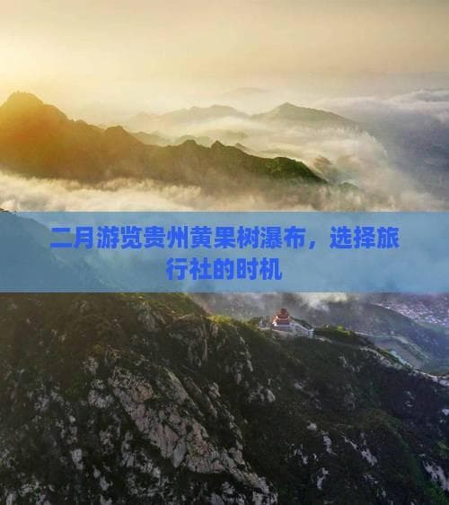 二月游览贵州黄果树瀑布，选择旅行社的时机