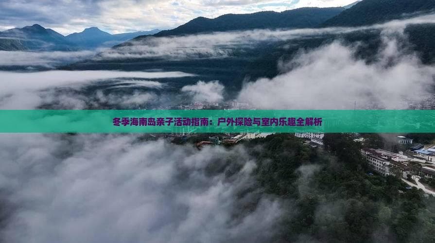 冬季海南岛亲子活动指南：户外探险与室内乐趣全解析