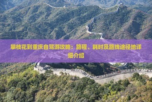 攀枝花到重庆自驾游攻略：路程、耗时及路线途径地详细介绍