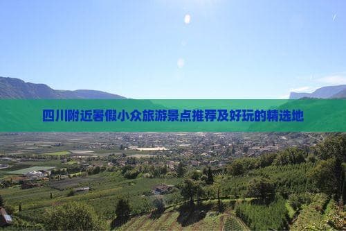 四川附近暑假小众旅游景点推荐及好玩的精选地