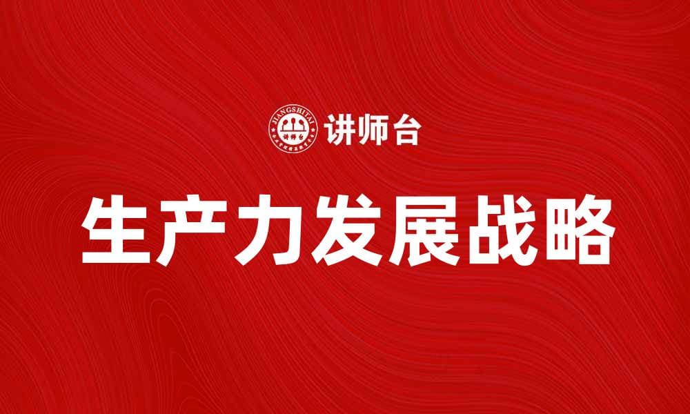 生产力发展战略助力经济腾飞的新路径