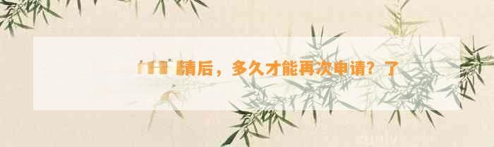 临时额度还清后，多久才能再次申请？了解详细情况