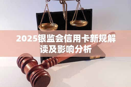 2025银监会信用卡新规解读及影响分析