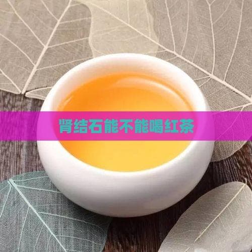 肾结石患者能否饮用红茶？专家解读其利弊与替代选择