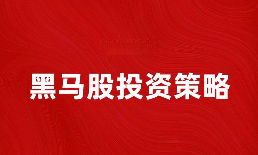 揭秘黑马股的投资策略与选股技巧