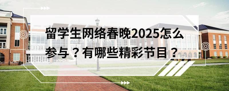 留学生网络春晚2025怎么参与？有哪些精彩节目？