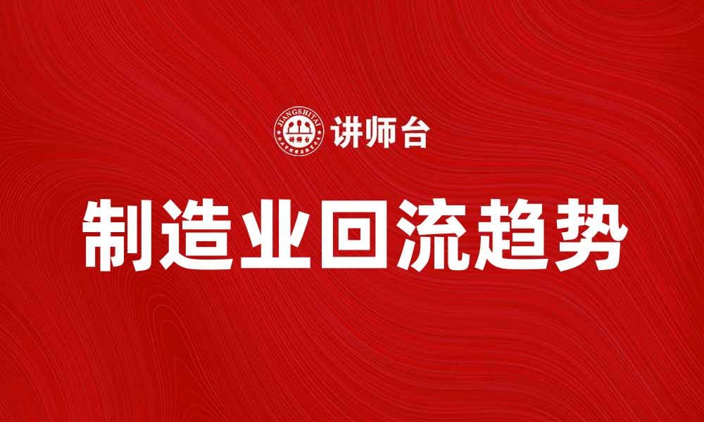制造业回流趋势分析与未来发展展望