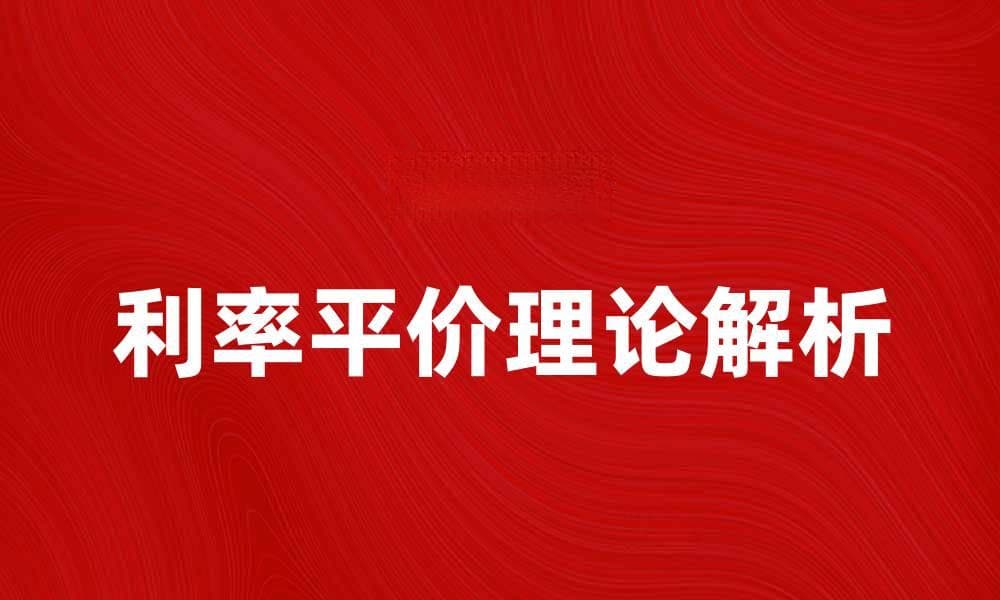 利率平价理论解析：如何影响国际金融市场