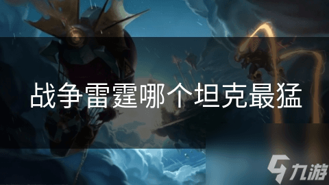《战争雷霆》中哪些坦克最为强大？