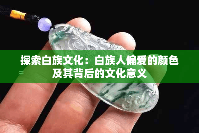 探索白族文化：白族人偏爱的颜色及其背后的文化意义