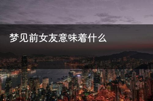 梦见前女友意味着什么