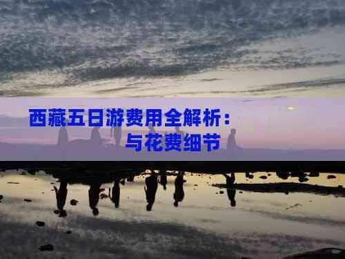 西藏五日游费用全解析：预算规划与花费细节
