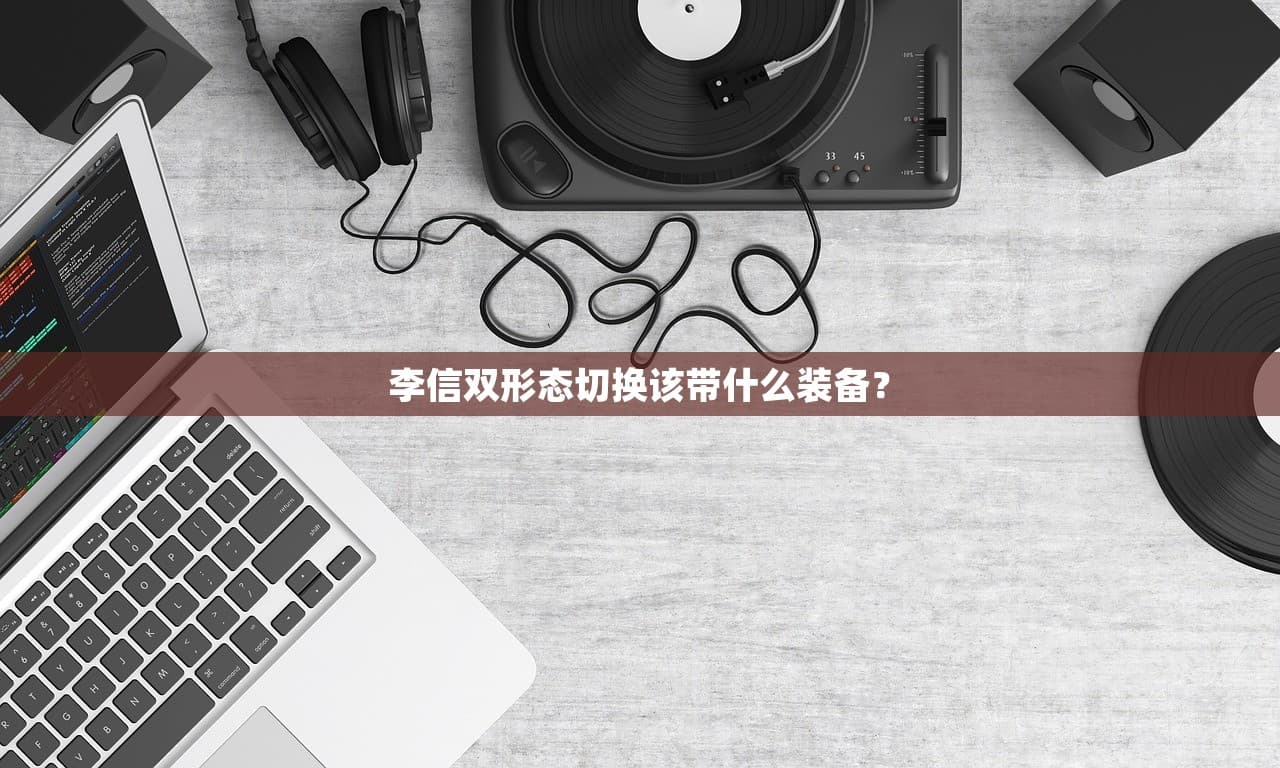 李信双形态切换该带什么装备？