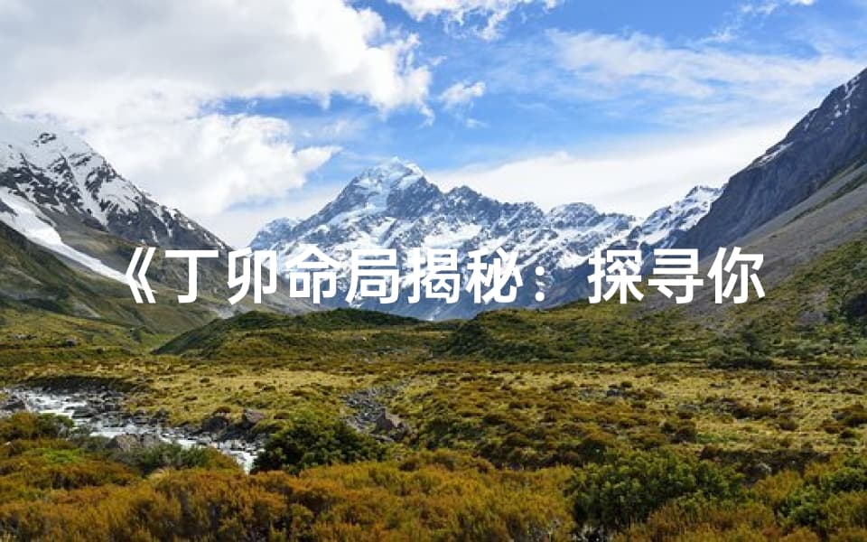 丁卯命局揭秘：探寻你的命运密码