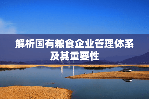 解析国有粮食企业管理体系及其重要性