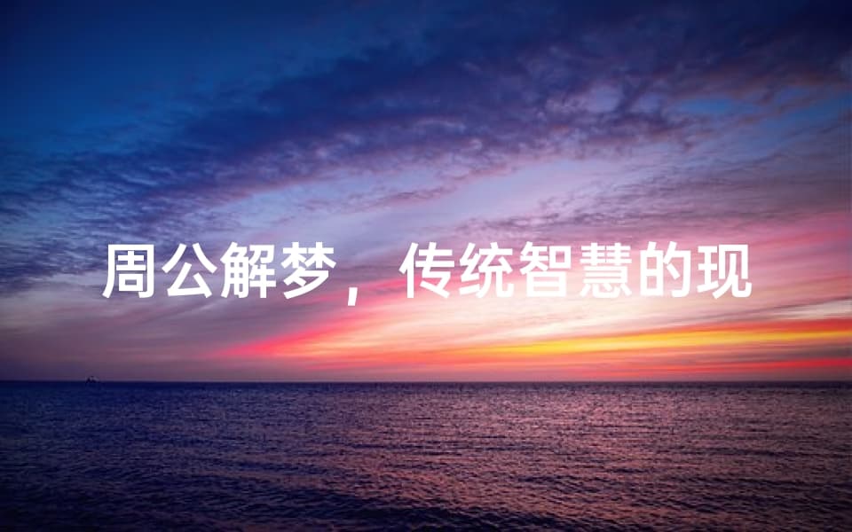 周公解梦，传统智慧的现代解读-梦境解析与人生指导