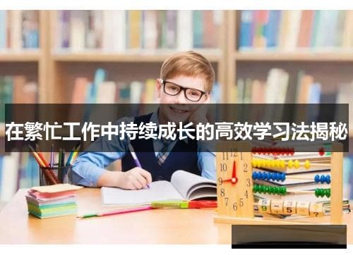 在繁忙工作中持续成长的高效学习法揭秘