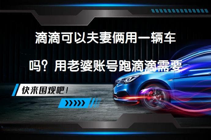 滴滴可以夫妻俩用一辆车吗？用配偶账号跑滴滴需要刷脸吗