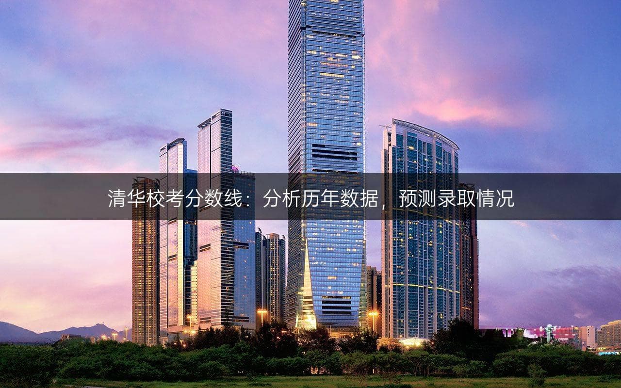 清华校考分数线：分析历年数据，预测录取情况