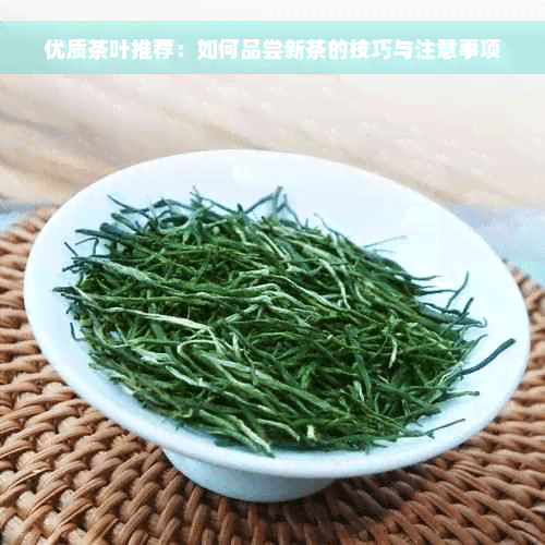 优质茶叶推荐：如何品尝新茶的技巧与注意事项