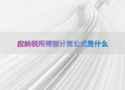 应纳税所得额计算公式是什么