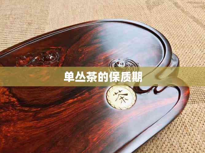 单丛茶的保质期：多久不能喝与多久可以饮用详解