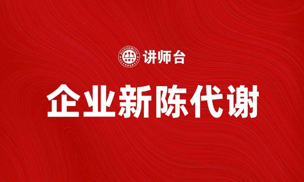 企业的新陈代谢：如何提升企业活力与创新能力