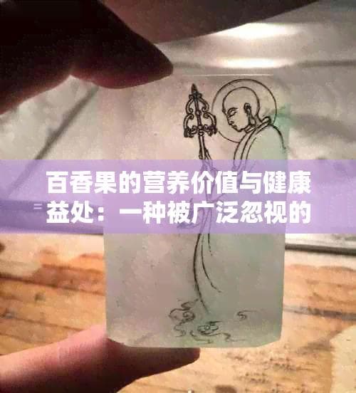 百香果的营养价值与健康益处：一种被广泛忽视的药用植物
