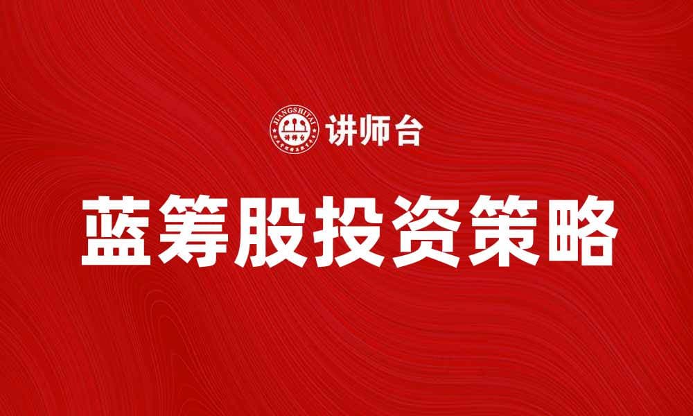 蓝筹股投资策略分析与市场前景探讨