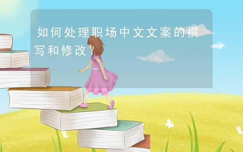 如何处理职场中文文案的撰写和修改？