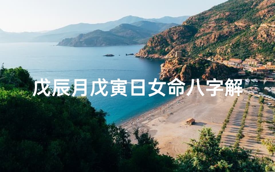 戊辰月戊寅日女命八字解析：揭秘命运之谜