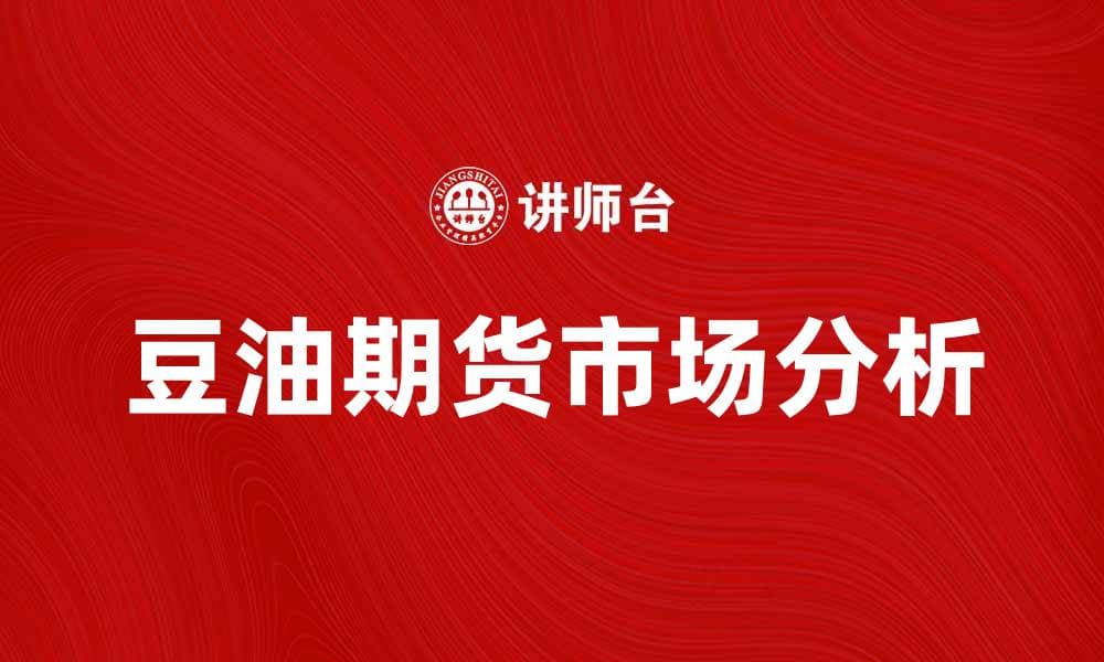 豆油期货市场分析：投资机会与风险解析