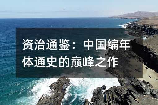资治通鉴：中国编年体通史的巅峰之作