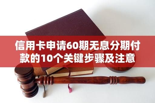信用卡60期无息还款申请全攻略：10个关键节点详解