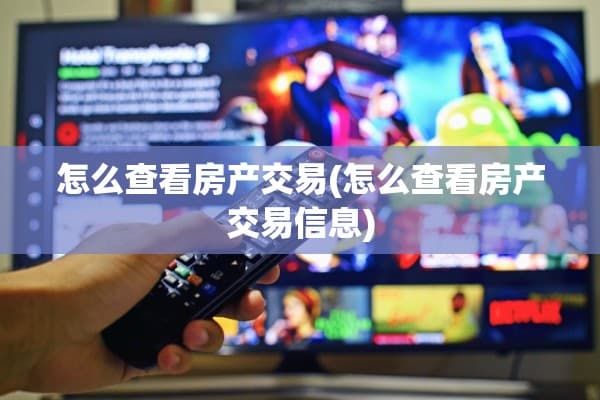 房产交易信息查询指南：从交易记录到开发商资质