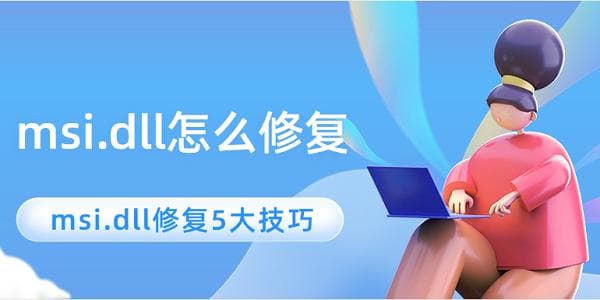 msi.dll怎么修复？5大实用解决方案
