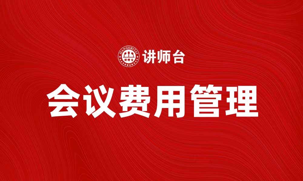 会议费(行政)如何合理预算与管理技巧分享