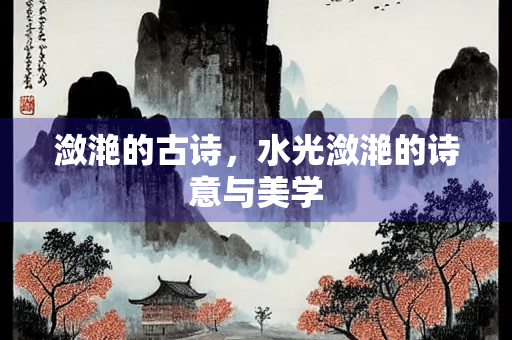 古诗中的“潋滟”：从自然景色到人生感悟