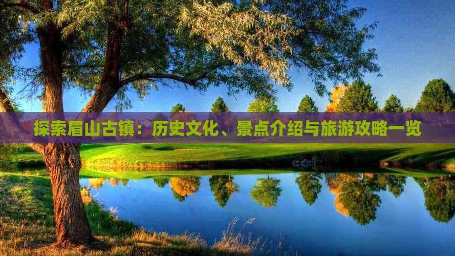 眉山古镇：历史文化、景点介绍与旅游攻略